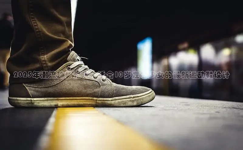2025年潮流趋势预测：适合10岁左右少女的最新运动鞋设计